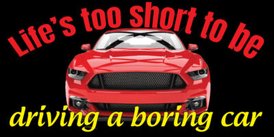 Life's Too Short to Drive a Boring Car